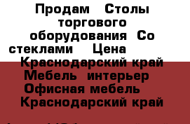 Продам.  Столы торгового оборудования. Со стеклами. › Цена ­ 1 500 - Краснодарский край Мебель, интерьер » Офисная мебель   . Краснодарский край